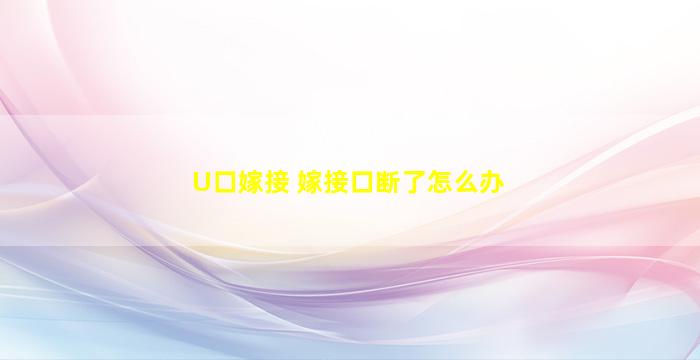 U口嫁接 嫁接口断了怎么办